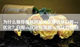 为什么推荐南昌网站优化要选择白帽seo优化？白帽seo优化与黑帽seo优化的区别