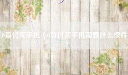 0首付买手机（0首付买手机需要什么条件）