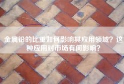 金属铅的比重如何影响其应用领域？这种应用对市场有何影响？
