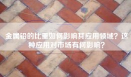 金属铅的比重如何影响其应用领域？这种应用对市场有何影响？