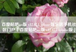 百度贴吧ios版 v12.47.1 iphone版乐讯手机社区门户「百度贴吧ios版 v12.47.1 iphone版」
