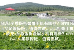 骁龙8至尊版折叠屏手机有哪些？OPPO Find N5足够惊艳，值得尝试。oppo折叠手机「骁龙8至尊版折叠屏手机有哪些？OPPO Find N5足够惊艳，值得尝试。」