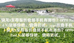 骁龙8至尊版折叠屏手机有哪些？OPPO Find N5足够惊艳，值得尝试。oppo折叠手机「骁龙8至尊版折叠屏手机有哪些？OPPO Find N5足够惊艳，值得尝试。」