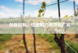 创新启航，搭建助力高效推广新