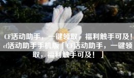 CF活动助手，一键领取，福利触手可及！cf活动助手手机版「CF活动助手，一键领取，福利触手可及！」