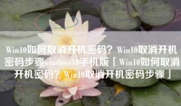 Win10如何取消开机密码？Win10取消开机密码步骤windows10手机版「Win10如何取消开机密码？Win10取消开机密码步骤」