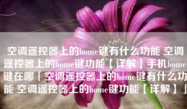 空调遥控器上的home键有什么功能 空调遥控器上的home键功能【详解】手机home键在哪「空调遥控器上的home键有什么功能 空调遥控器上的home键功能【详解】」