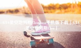 GTA圣安地列斯Cleogtasa手机版下载「GTA圣安地列斯Cleo」