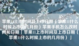 苹果11上市时间及上市日期（苹果11什么时候上市的几月份）苹果手机怎么改时间和日期「苹果11上市时间及上市日期（苹果11什么时候上市的几月份）」