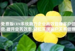 免费版CRM系统助力企业高效管理客户信息-提升业务效率-轻松实现客户关系管理