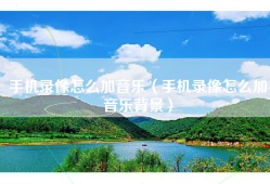 手机录像怎么加音乐（手机录像怎么加音乐背景）