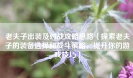 老夫子出装及对战攻略思路（探索老夫子的装备选择和战斗策略，提升你的游戏技巧）