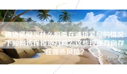 通货紧缩买什么股票在通货紧缩的情况下如何选择投资方向？这些投资方向存在哪些风险？