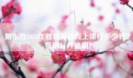 新东方2024年雅思英语线上课程多少钱？费用公开透明！