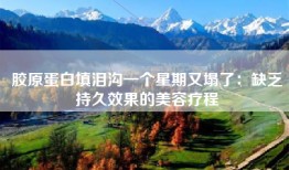 胶原蛋白填泪沟一个星期又塌了：缺乏持久效果的美容疗程