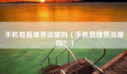手机看直播费流量吗（手机直播费流量吗？）