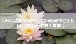 K40改装7000毫安大电池7000毫安电池手机「K40改装7000毫安大电池」