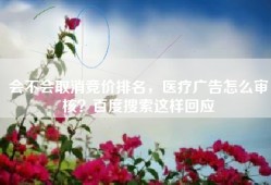 会不会取消竞价排名，医疗广告怎么审核？百度搜索这样回应