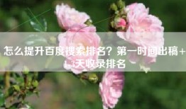 怎么提升百度搜索排名？第一时间出稿+1-3天收录排名