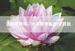 走向管理岗，一定要死磕这3个技能