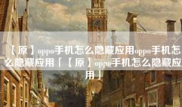 【原】oppo手机怎么隐藏应用oppo手机怎么隐藏应用「【原】oppo手机怎么隐藏应用」
