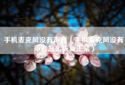 手机麦克风没有声音（手机麦克风没有声音怎么恢复正常）