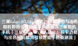 三星Galaxy S25 Ultra曝光：极窄边框与出色相机即将引领智能手机新潮流三星相机手机「三星Galaxy S25 Ultra曝光：极窄边框与出色相机即将引领智能手机新潮流」