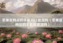 苹果官网买的手机可以退货吗（苹果官网买的手机能退货吗）