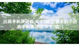 远离手机演讲稿(大全8篇)远离手机「远离手机演讲稿(大全8篇)」