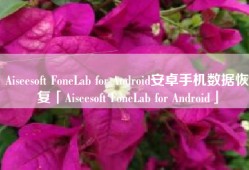 Aiseesoft FoneLab for Android安卓手机数据恢复「Aiseesoft FoneLab for Android」