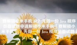要解锁小米手机 BL？先做一份 Java 程序员面试题申请解锁小米手机「要解锁小米手机 BL？先做一份 Java 程序员面试题」