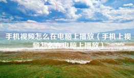 手机视频怎么在电脑上播放（手机上视频怎么在电脑上播放）