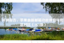 评测报告，苹果最新邮箱功能体验与竞品对比（2024版）