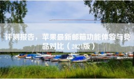 评测报告，苹果最新邮箱功能体验与竞品对比（2024版）