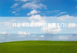 抖音电商助你开启财富大门！