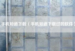 手机知道下载（手机知道下载过的软件）