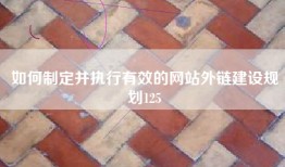 如何制定并执行有效的网站外链建设规划125