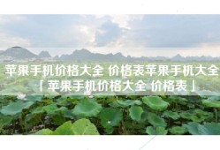苹果手机价格大全 价格表苹果手机大全「苹果手机价格大全 价格表」