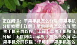 正在阅读：苹果手机怎么分屏 苹果手机分屏教程【详解】苹果手机怎么分屏 苹果手机分屏教程【详解】苹果手机如何分屏「正在阅读：苹果手机怎么分屏 苹果手机分屏教程【详解】苹果手机怎么分屏 苹果手机分屏教程【详解】」