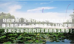 轻松使用！无需安装驱动的四款优质摄像头推荐手机usb外置摄像头「轻松使用！无需安装驱动的四款优质摄像头推荐」
