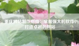 重庆网站制作指南：掌握强大的软件，打造卓越的网站