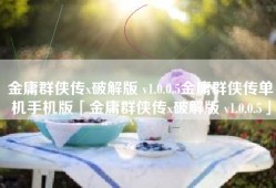 金庸群侠传x破解版 v1.0.0.5金庸群侠传单机手机版「金庸群侠传x破解版 v1.0.0.5」