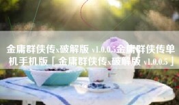 金庸群侠传x破解版 v1.0.0.5金庸群侠传单机手机版「金庸群侠传x破解版 v1.0.0.5」