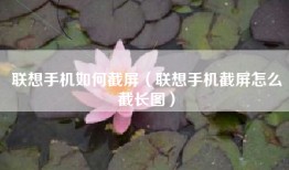 联想手机如何截屏（联想手机截屏怎么截长图）