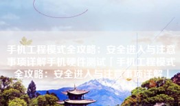 手机工程模式全攻略：安全进入与注意事项详解手机硬件测试「手机工程模式全攻略：安全进入与注意事项详解」