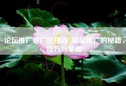 论坛推广推广的技巧_论坛推广的秘籍，技巧与策略
