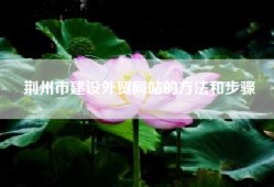 荆州市建设外贸网站的方法和步骤