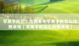 苹果手机怎么挂断来电苹果手机怎么挂断来电「苹果手机怎么挂断来电」