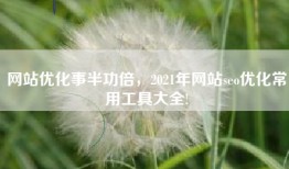 网站优化事半功倍，2021年网站seo优化常用工具大全!