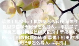 苹果手机换vivo手机数据怎么转移 苹果手机里微信聊天记录怎么导入vivo手机换了手机怎么找回微信聊天记录「苹果手机换vivo手机数据怎么转移 苹果手机里微信聊天记录怎么导入vivo手机」